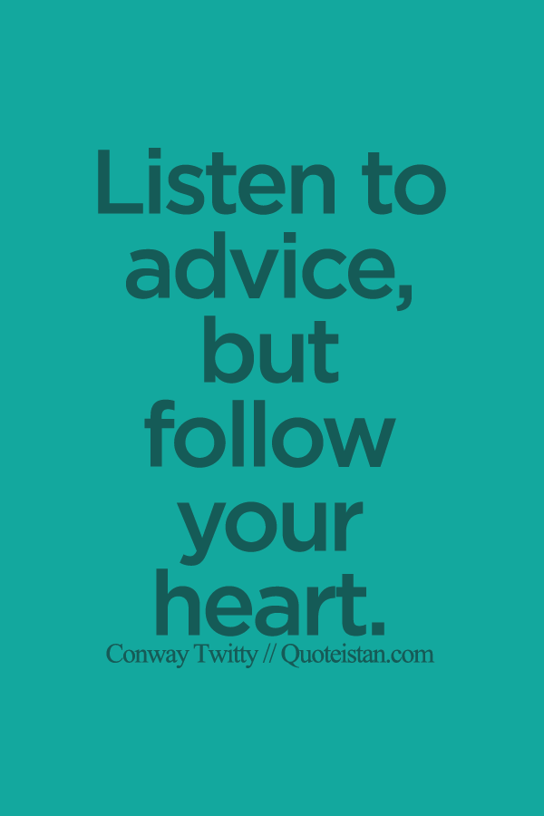 Listen to advice, but follow your heart.