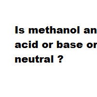 Is methanol an acid or base or neutral ? Is methanol an acid or base or neutral ?