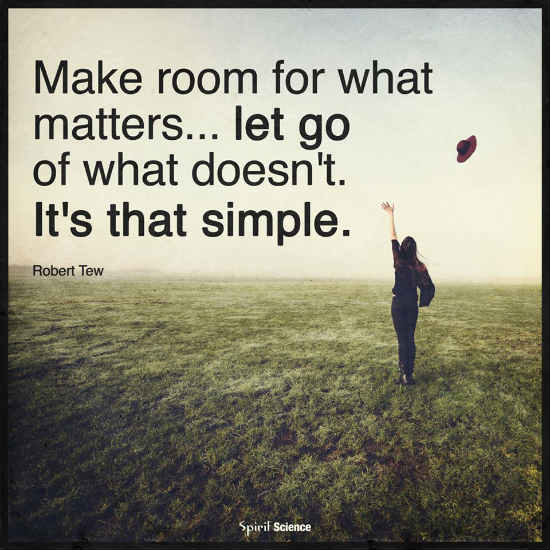 Make Room for what matters, Let go of what doesn't. It's that simple