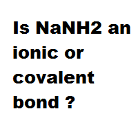 Is NaNH2 an ionic or covalent bond ?