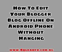 How To Edit Your Blogger Blog Offline On Android Phone Without Hanging