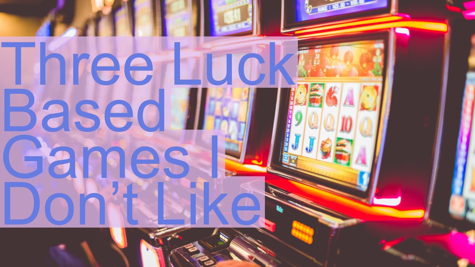 Three Luck Based Games I Don't Like