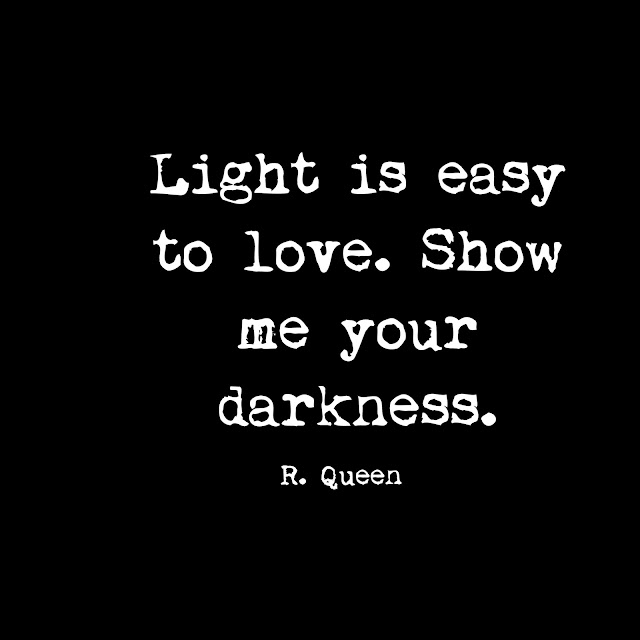 Light is easy to love. Show me your darkness. - R. Queen