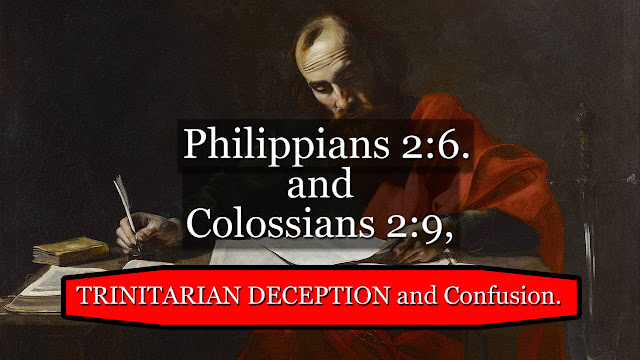 Philippians 2:6, and Colossians 2:9, TRINITARIAN DECEPTION and Confusion. Philippians 2:6, and Colossians 2:9, TRINITARIAN DECEPTION and Confusion.