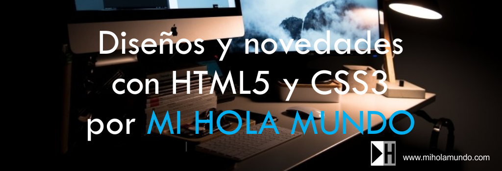 Diseños y novedades con HTML5 y CSS3 por MI HOLA MUNDO Diseños y novedades con HTML5 y CSS3 por MI HOLA MUNDO