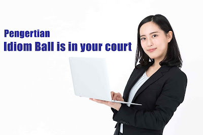 Pengertian Idiom Ball is in your court Dalam Bahasa Inggris yang Perlu Kamu Ketahui Pengertian Idiom Ball is in your court Dalam Bahasa Inggris yang Perlu Kamu Ketahui