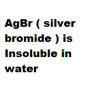 AgBr ( silver bromide ) is Insoluble in water AgBr ( silver bromide ) is Insoluble in water