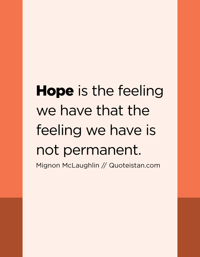 Hope is the feeling we have that the feeling we have is not permanent.