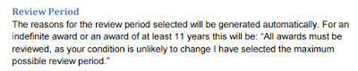 Text with a blue header saying 'Review Period' and then the body of the text says 'The reasons for the review period selected will be generated automatically. For an indefinite award or an award of at least 11 years this will be: 'All awards must be reviewed, as your condition is unlikely to change I have selected the maximum possible review period.'