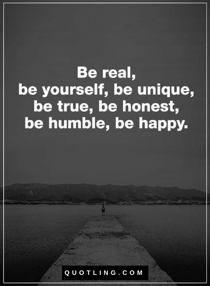 Quotes Be real, be yourself, be unique, be true, be honest, be humble ...