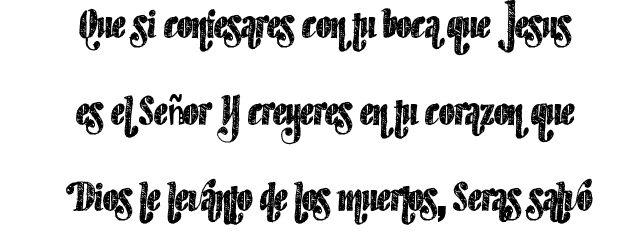Que si confesares con tu boca que Jesús es el Señor, Y creyeres en tu corazón que Dios le levantó de los muertos, Serás salvo Que si confesares con tu boca que Jesús es el Señor, Y creyeres en tu corazón que Dios le levantó de los muertos, Serás salvo