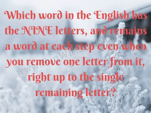 Which word in the Englishas the NINE letters, and raips a word at each step even when you remove one letter from it,right up to the single remaining letter?