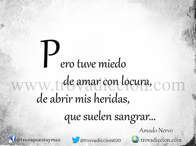 Amado-Nervo-frases-poemas-trovadicción-radio Pero tuve miedo de amar con locura, de abrir mis heridas, que suelen sangrar,