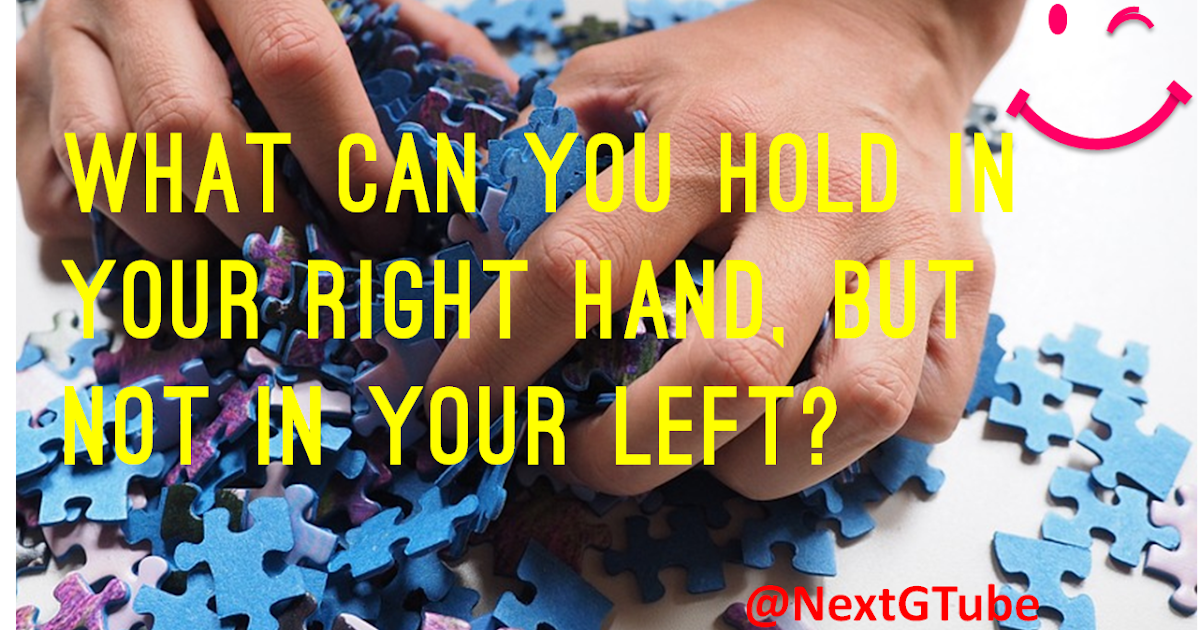 What can you hold in your right hand, but not in your left?