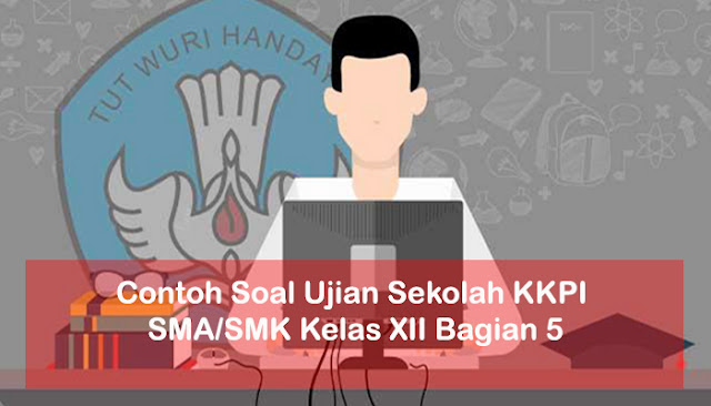 Contoh Soal Ujian Sekolah KKPI SMA/SMK Kelas XII Bagian 5 Contoh Soal Ujian Sekolah KKPI SMA/SMK Kelas XII Bagian 5