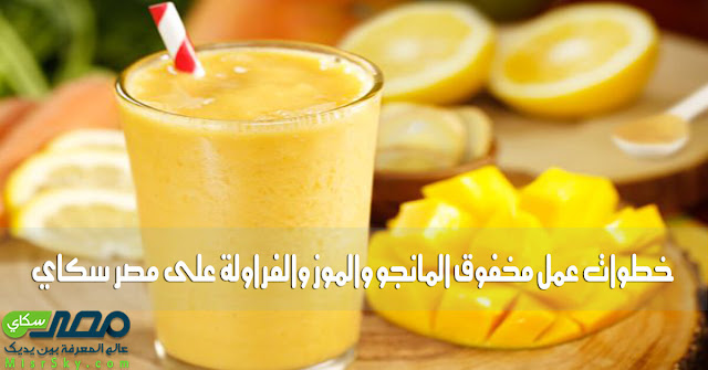 خطوات عمل مخفوق المانجو والموز والفراولة على مصر سكاي خطوات عمل مخفوق المانجو والموز والفراولة على مصر سكاي