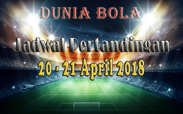 Jadwal Pertandingan Sepak Bola Tanggal 20 - 21 April 2018 Jadwal Pertandingan Sepak Bola Tanggal 20 - 21 April 2018