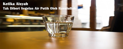 Ketika Aisyah Tak Diberi Segelas Air Putih Oleh Rasulullah Ketika Aisyah Tak Diberi Segelas Air Putih Oleh Rasulullah