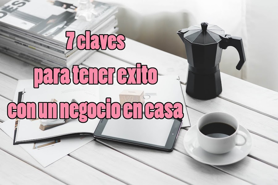  7 claves para tener éxito negocio desde casa