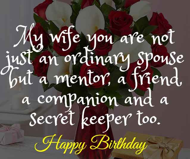 Birthday Wishes for Wife 10 My wife you are not just an ordinary spouse but a mentor, a friend, a companion and a secret keeper too. HBD!