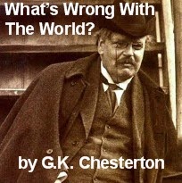 What's Wrong With The World -- G.K. Chesterton (excerpts)