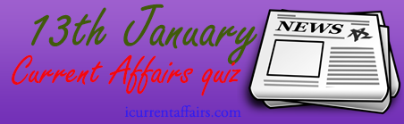 13th January Current Affairs Quiz 13th January Current Affairs Quiz