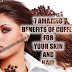 7 AMAZING BENEFITS OF COFFEE FOR YOUR SKIN AND HAIR