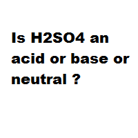 Is H2SO4 an acid or base or neutral ? Is H2SO4 an acid or base or neutral ?