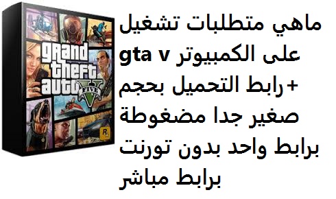 ماهي متطلبات تشغيل gta v على الكمبيوتر pc + رابط التحميل بحجم صغير جدا مضغوطة برابط واحد بدون تورنت برابط مباشر