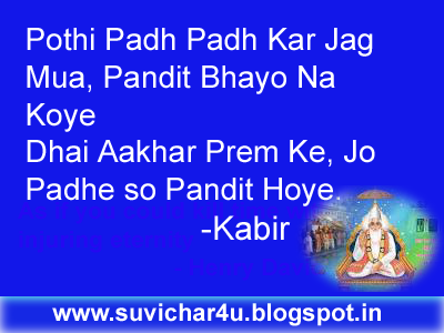 Pothi Padh Padh Kar Jag Mua, Pandit Bhayo Na Koye  Dhai Aakhar Prem Ke, Jo Padhe so Pandit Hoye 