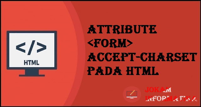 Tagging <form> Accept-Charset Attribute Pada Bahasa Pemrograman HTML - JOKAM INFORMATIKA Tagging <form> Accept-Charset Attribute Pada Bahasa Pemrograman HTML - JOKAM INFORMATIKA