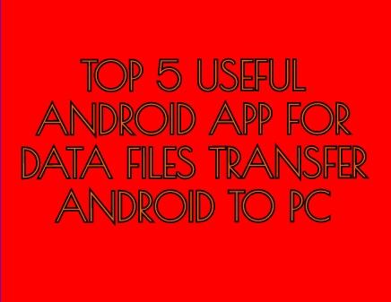 TOP 5 USEFUL ANDROID APP FOR DATA FILES TRANSFER ANDROID TO PC
