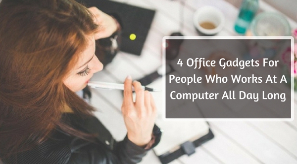 4 Office Gadgets For People Who Works At A Computer All Day Long