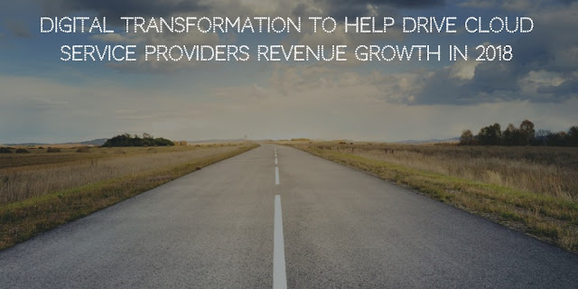 Digital Transformation to help drive Cloud Service Providers Revenue Growth In 2018