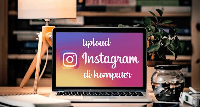 Instagram Cara Posting/Upload Di Instagram Melalui Komputer Tanpa Extension Tambahan