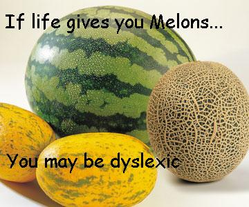 If life gives you melons, you may be dyslexic.