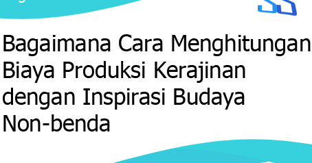 Bagaimana Cara Menghitung Biaya Produksi Kerajinan Dengan Inspirasi Budaya Non Benda