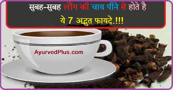 सुबह-सुबह लौंग की चाय पीने से होते है ये 7 अद्भुत फायदे.!!!