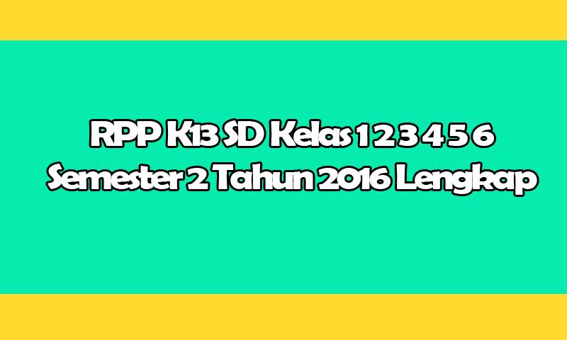 RPP K13 SD Kelas 1 2 3 4 5 6 Semester 2 Tahun 2016 2017 Lengkap Format Doc RPP K13 SD Kelas 1 2 3 4 5 6 Semester 2 Tahun 2016 2017 Lengkap Format Doc