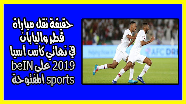 حقيقة نقل مباراة قطر واليابان في نهائي كأس آسيا 2019 على beIN sports المفتوحة