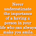 Never underestimate the importance of a having a person in your life who can always make you smile. Never underestimate the importance of a having a person in your life who can always make you smile.