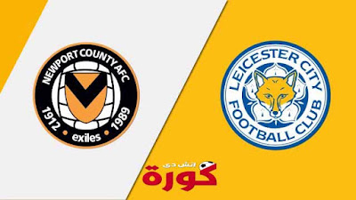 مشاهدة مباراة ليستر سيتي ونيوبورت كاونتي بث مباشر اليوم مشاهدة مباراة ليستر سيتي ونيوبورت كاونتي بث مباشر اليوم