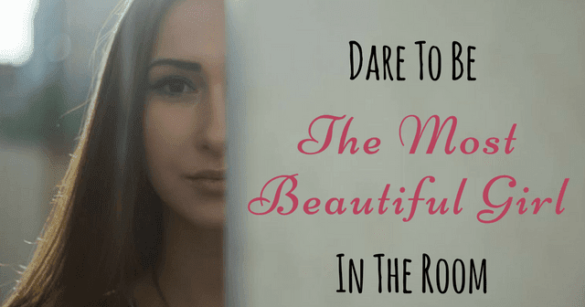 Dare To Be The Most Beautiful Girl In The Room About Life