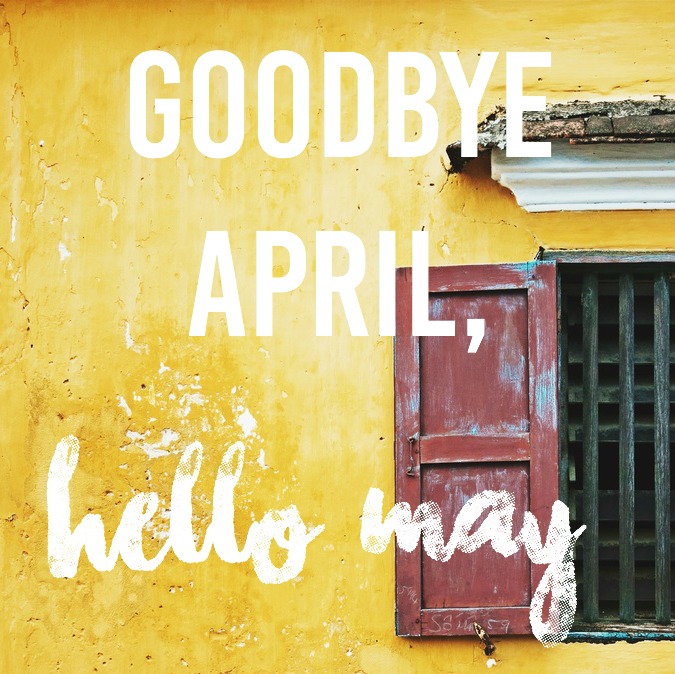 Goodbye April, Hello May. | The girl who loved to write about life.