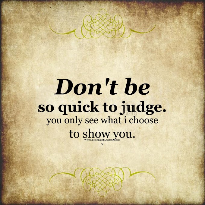 Don't be so quick to judge. you only see ...