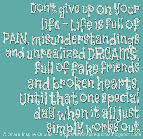 Don't give up on your life - Life is full of PAIN, misunderstandings ...
