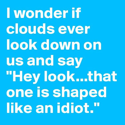 I wonder if clouds ever look down on us and say