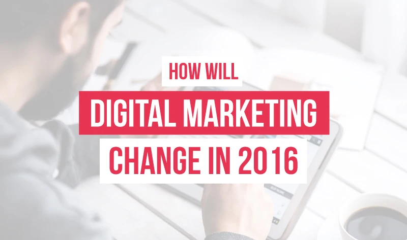 Digital Marketing in 2016: What Marketers Need to Know