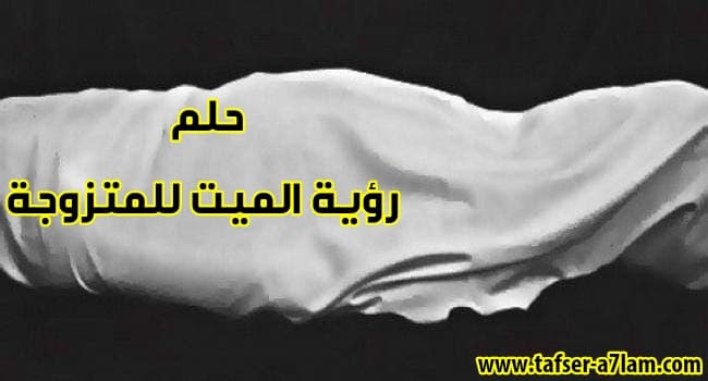 تفسير حلم الميت للمتزوجة تفسير حلم الميت للمتزوجة