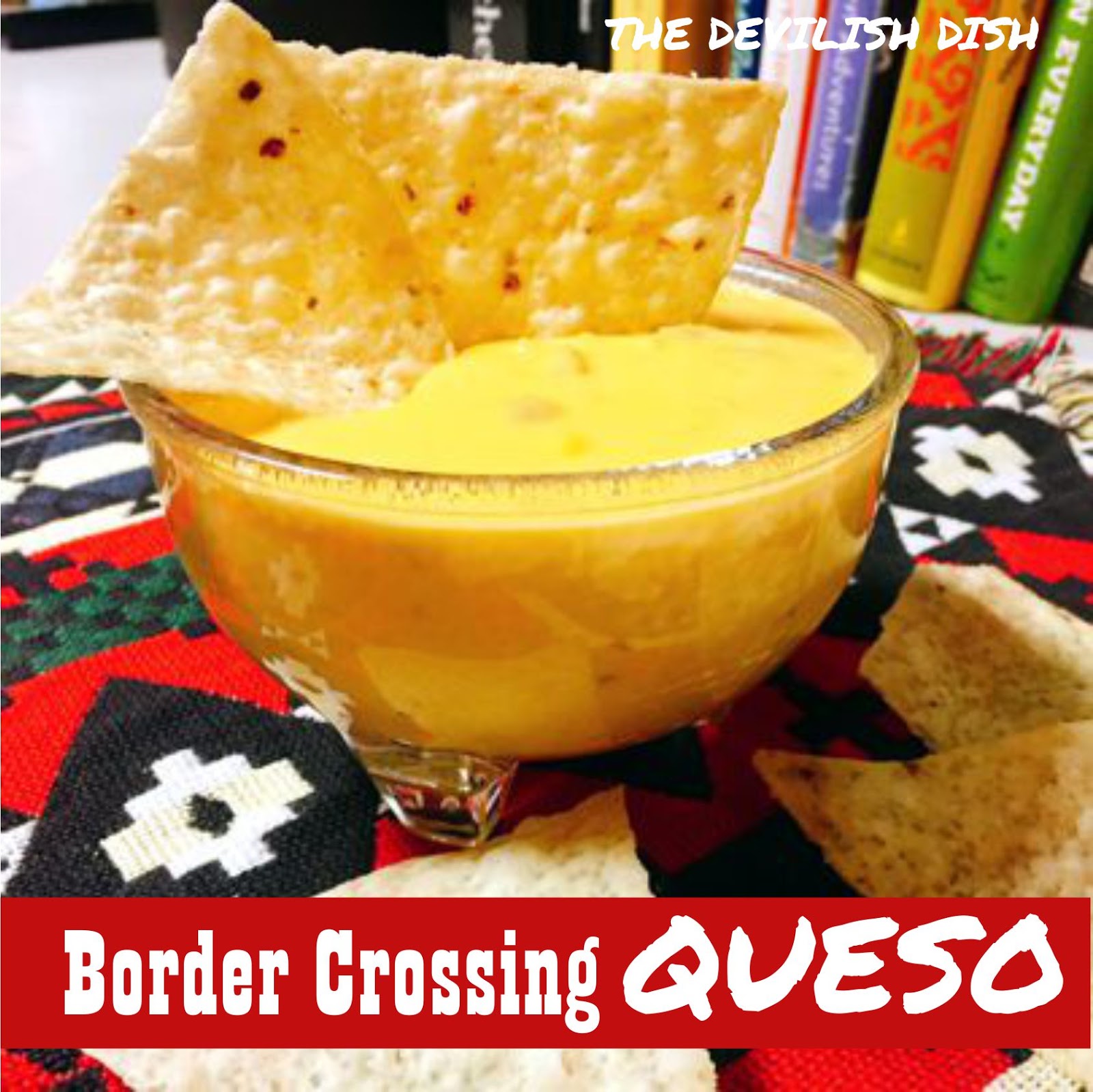 The Devilish Dish Border Crossing Queso